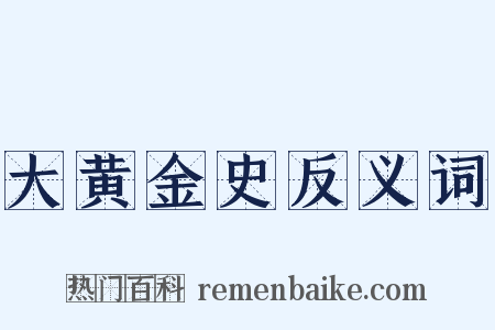 大黄金史反义词是什么意思的图片